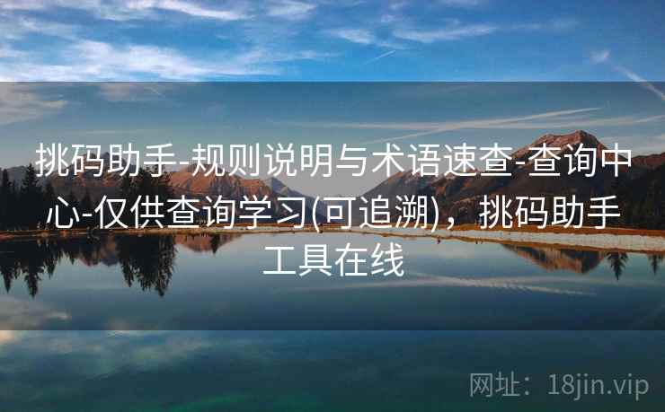 挑码助手-规则说明与术语速查-查询中心-仅供查询学习(可追溯)，挑码助手工具在线