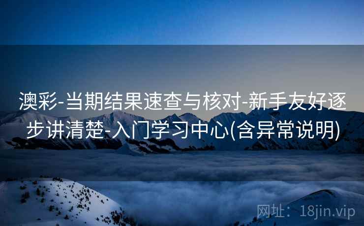 澳彩-当期结果速查与核对-新手友好逐步讲清楚-入门学习中心(含异常说明) 澳彩-当期结果速查与核对-新手友好逐步讲清楚-入门学习中心(含异常说明)
