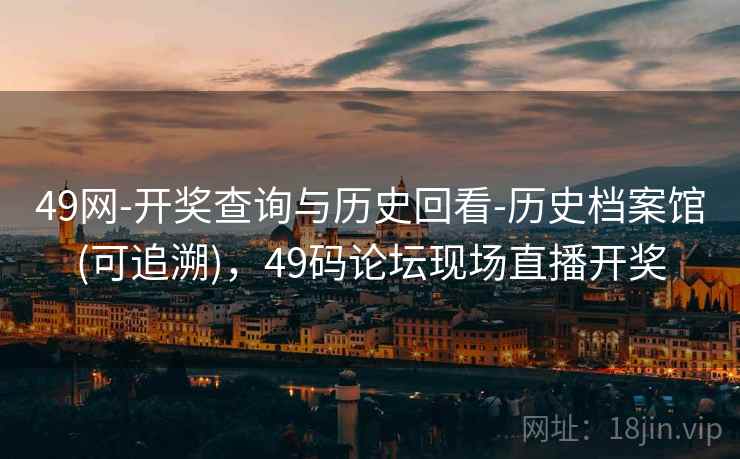 49网-开奖查询与历史回看-历史档案馆(可追溯),49码论坛现场直播开奖 49网-开奖查询与历史回看-历史档案馆(可追溯),49码论坛现场直播开奖