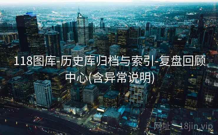 118图库-历史库归档与索引-复盘回顾中心(含异常说明)