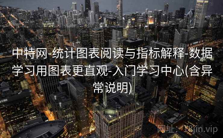 中特网-统计图表阅读与指标解释-数据学习用图表更直观-入门学习中心(含异常说明) 中特网-统计图表阅读与指标解释-数据学习用图表更直观-入门学习中心(含异常说明)