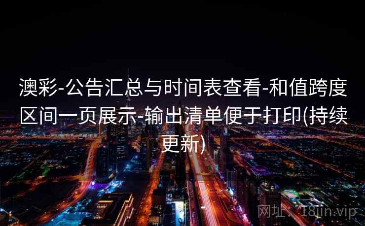 澳彩-公告汇总与时间表查看-和值跨度区间一页展示-输出清单便于打印(持续更新) 澳彩-公告汇总与时间表查看-和值跨度区间一页展示-输出清单便于打印(持续更新)