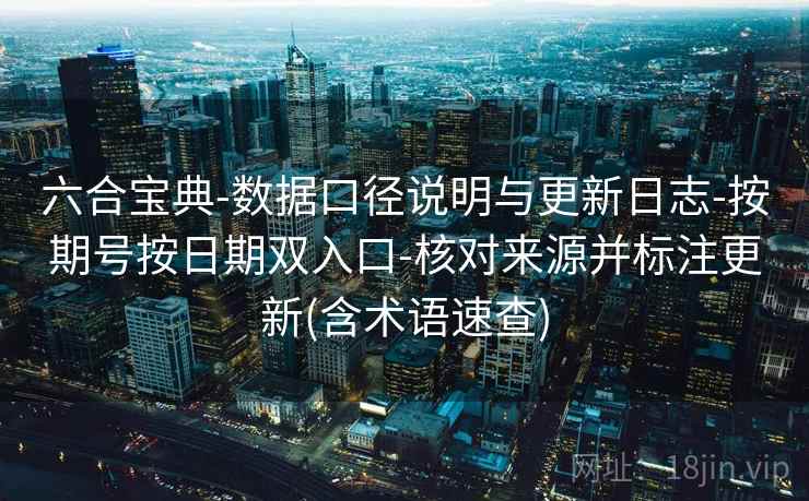 六合宝典-数据口径说明与更新日志-按期号按日期双入口-核对来源并标注更新(含术语速查) 六合宝典-数据口径说明与更新日志-按期号按日期双入口-核对来源并标注更新(含术语速查)