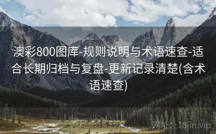 澳彩800图库-规则说明与术语速查-适合长期归档与复盘-更新记录清楚(含术语速查) 澳彩800图库-规则说明与术语速查-适合长期归档与复盘-更新记录清楚(含术语速查)