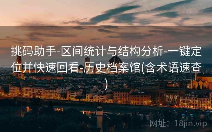 挑码助手-区间统计与结构分析-一键定位并快速回看-历史档案馆(含术语速查)