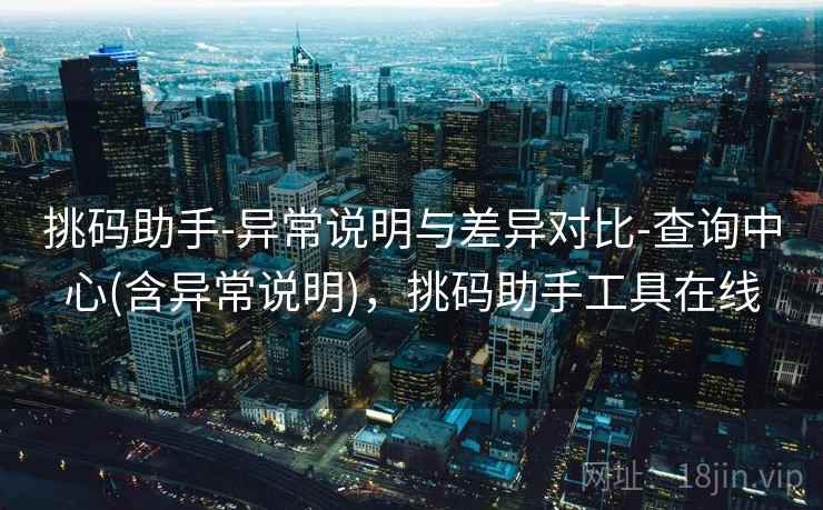 挑码助手-异常说明与差异对比-查询中心(含异常说明),挑码助手工具在线 挑码助手-异常说明与差异对比-查询中心(含异常说明),挑码助手工具在线