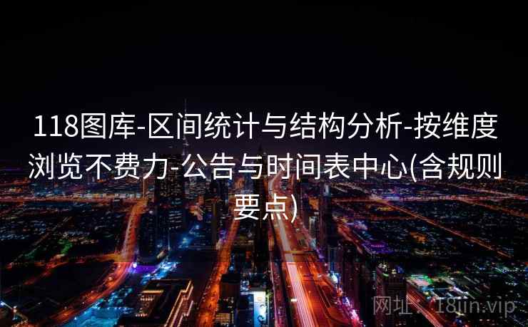 118图库-区间统计与结构分析-按维度浏览不费力-公告与时间表中心(含规则要点)
