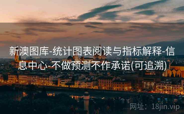 新澳图库-统计图表阅读与指标解释-信息中心-不做预测不作承诺(可追溯) 新澳图库-统计图表阅读与指标解释-信息中心-不做预测不作承诺(可追溯)