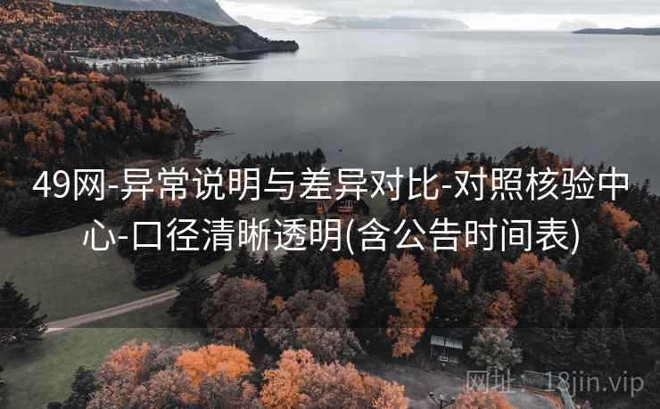 49网-异常说明与差异对比-对照核验中心-口径清晰透明(含公告时间表)