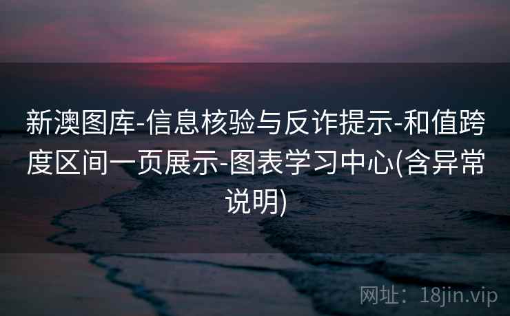 新澳图库-信息核验与反诈提示-和值跨度区间一页展示-图表学习中心(含异常说明) 新澳图库-信息核验与反诈提示-和值跨度区间一页展示-图表学习中心(含异常说明)